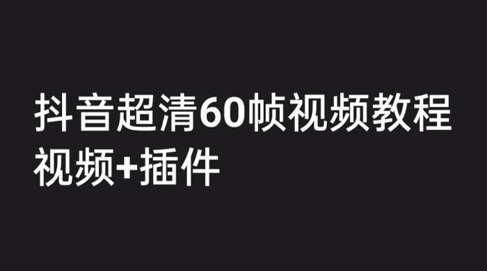 外面收费 2300 的抖音高清 60 帧视频教程，学会如何制作视频（教程+插件） - 简单网创项目资源网