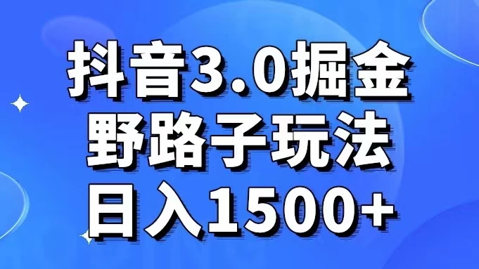抖音 3.0 掘金，野路子玩法，实操日入 1500+ - 简单网创项目资源网