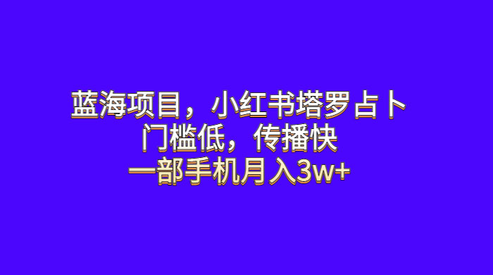 蓝海项目,小红书塔罗占卜:门槛低,传播快,一部手机月入五位数 蓝海项目,小红书塔罗占卜:门槛低,传播快,一部手机月入五位数