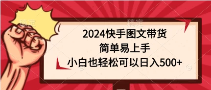 2024快手图文带货，简单易上手，小白也轻松可以日入500+ - 简单网创项目资源网