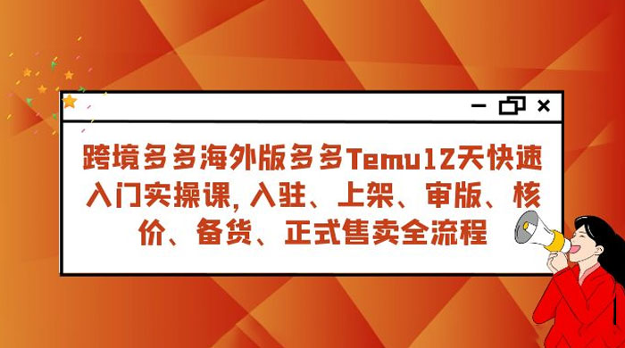 拼多多海外版 Temu 跨境电商 12 天快速入门实战课，从入驻上架到正式售卖全流程 - 简单网创项目资源网