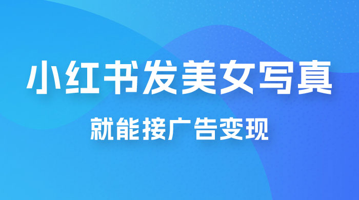 每天 1 小时发发美女写真图片，就能接广告变现，正规阳光，一月 2 万+ - 简单网创项目资源网