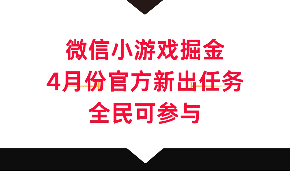微信小游戏掘金，4月份官方新出任务，全民可参与 - 简单网创项目资源网