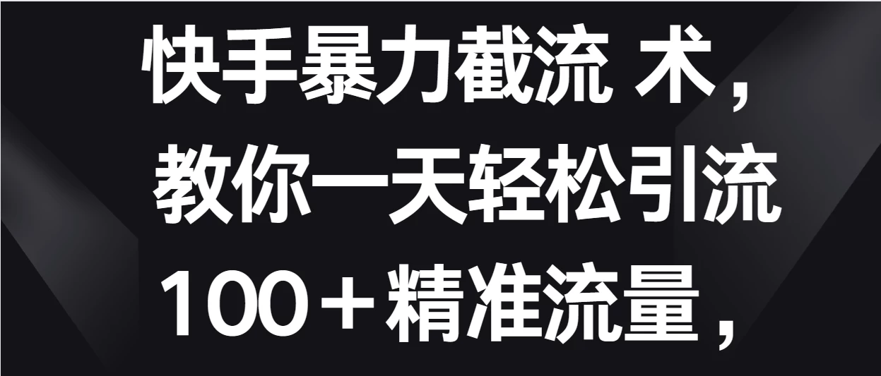 快手暴力截流术,教你一天轻松引流100+精准流量,当天做当天见效果 - 简单网创项目资源网