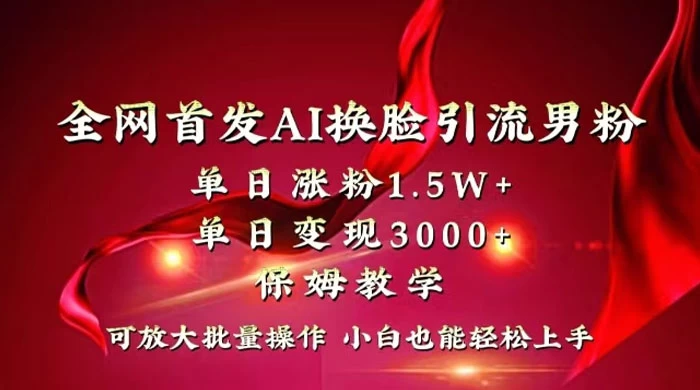 全网独创首发 AI 换脸引流男粉单日涨粉 1.5W+ 变现 3000+ 小白也能上手快速拿结果 - 简单网创项目资源网