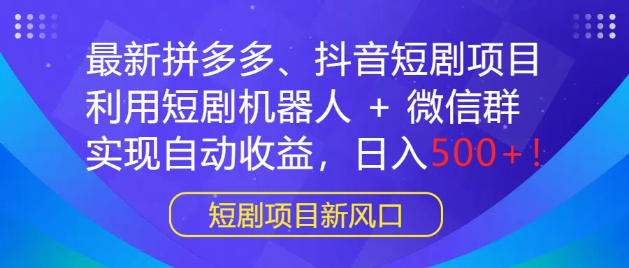 最新拼多多、抖音短剧项目，利用短剧机器人 + 微信群，实现自动收益，日入500+！ - 简单网创项目资源网