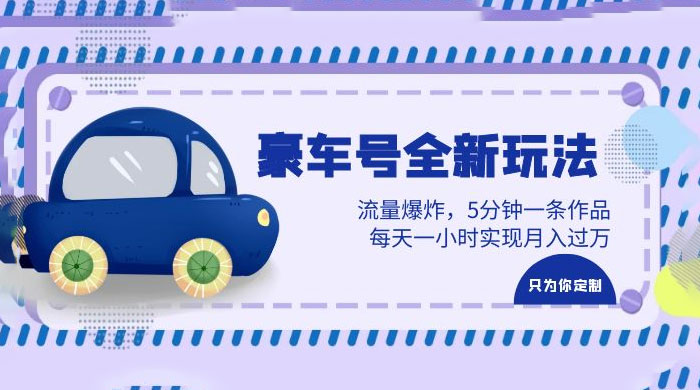 豪车号全新玩法:流量爆炸,5 分钟一条作品,每天一小时实现月入过万 豪车号全新玩法:流量爆炸,5 分钟一条作品,每天一小时实现月入过万