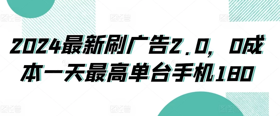 2024最新刷广告2.0，0成本一天最高单台手机180 - 简单网创项目资源网