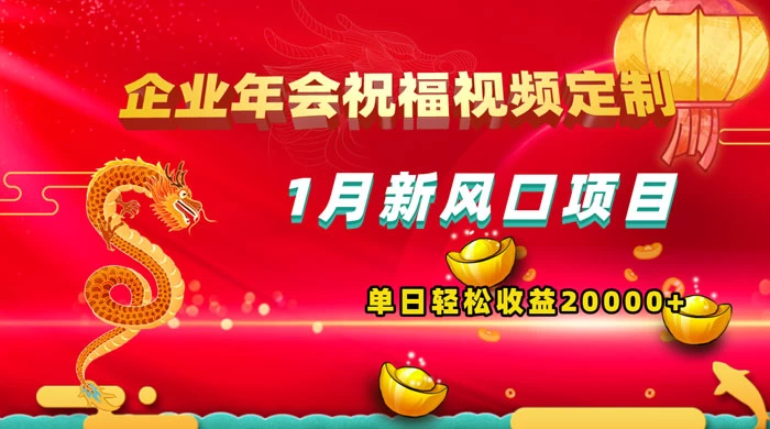 1 月新风口项目，有嘴就能做，企业年会祝福视频定制，单日轻松收益 20000+ - 简单网创项目资源网