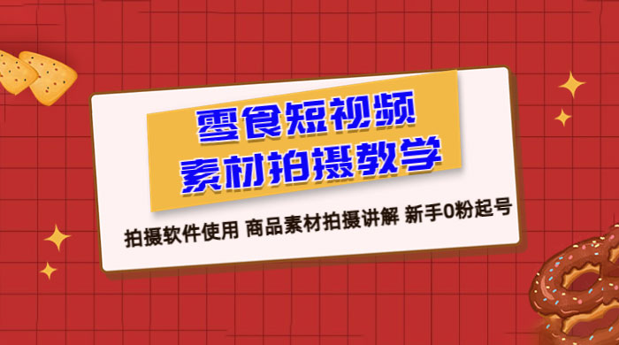 零食短视频素材拍摄教学：拍摄软件使用，商品素材拍摄讲解，新手 0 粉起号教程 - 简单网创项目资源网