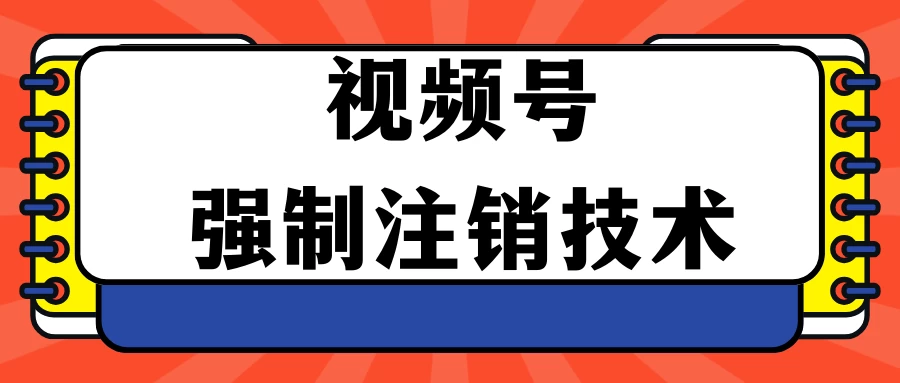 视频号违规强制注销技术 学会释放出账号继续打品100000+ - 简单网创项目资源网
