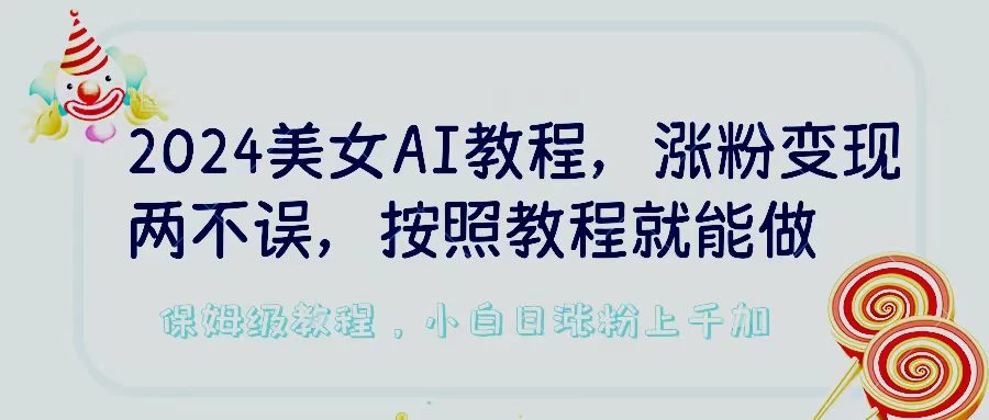 2024美女AI教程，涨粉变现两不误，按照教程制作就能做，平台低概率检测出是AI制作，保姆级教程，小白日涨粉上千+ - 简单网创项目资源网