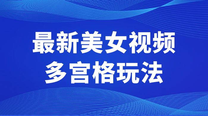 最新美女视频多宫格玩法：制作简单、容易变现 - 简单网创项目资源网