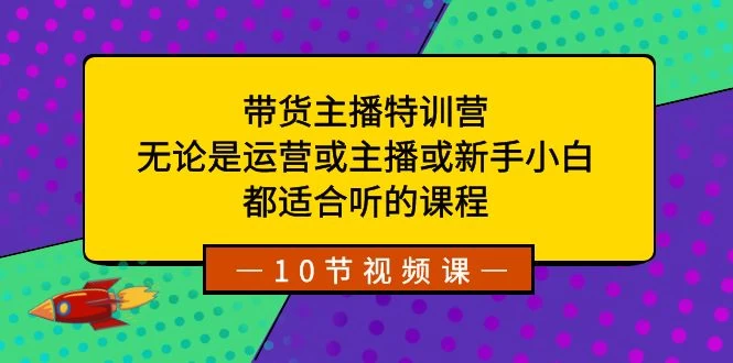 带货主播特训营：无论是运营或主播或新手小白，都适合听的课程 - 简单网创项目资源网