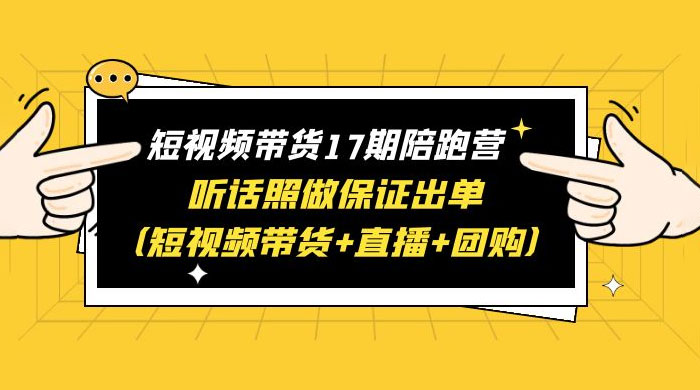 短视频带货 17 期陪跑营：听话照做保证出单 短视频带货+直播+团购 赠 1-16 期 - 简单网创项目资源网