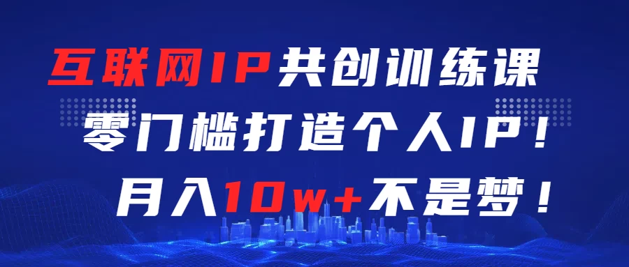 互联网IP共创训练课  零门槛打造个人IP  轻松月入2w+ - 简单网创项目资源网