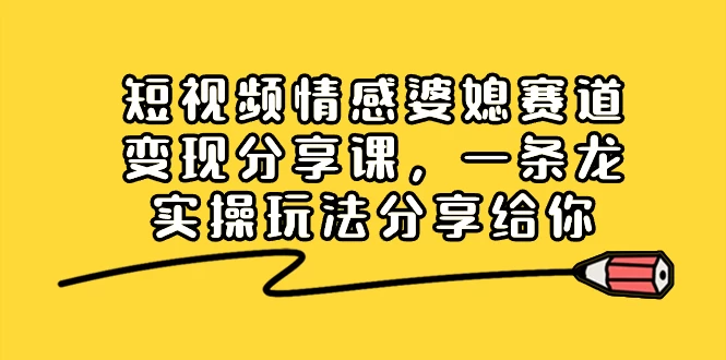 短视频情感婆媳赛道变现分享课，一条龙实操玩法分享给你 - 简单网创项目资源网