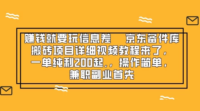 赚钱就靠信息差，京东备件库搬砖项目详细视频教程来，一单纯利 200 起，操作简单，兼职副业首先 - 简单网创项目资源网