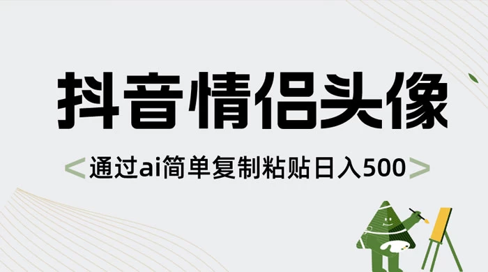 抖音情侣头像，通过 AI 简单复制粘贴日入 500+ - 简单网创项目资源网