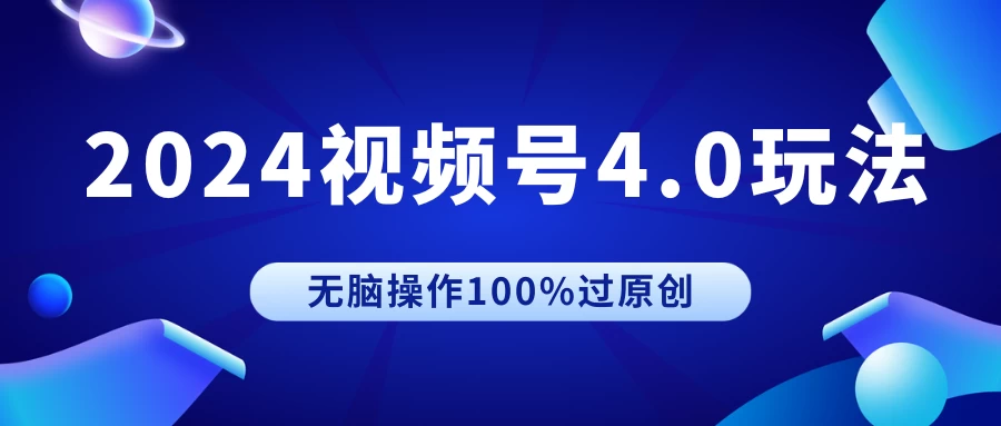 2024视频号4.0玩法，无脑操作100%过原创，条条上热门，单日收益1000+ - 简单网创项目资源网