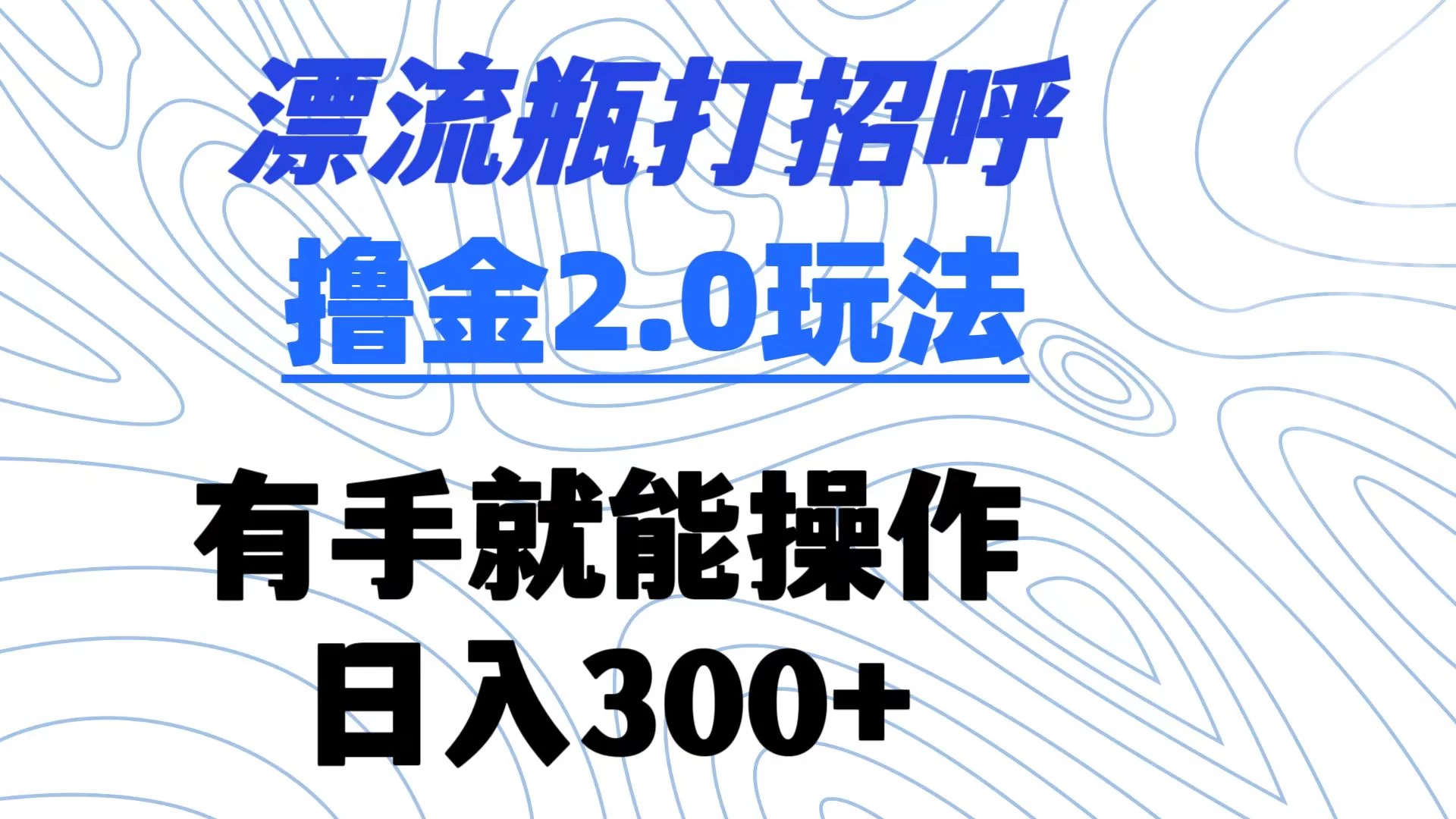 漂流瓶打招呼撸金2.0玩法 有手就能做  日入300+ - 简单网创项目资源网