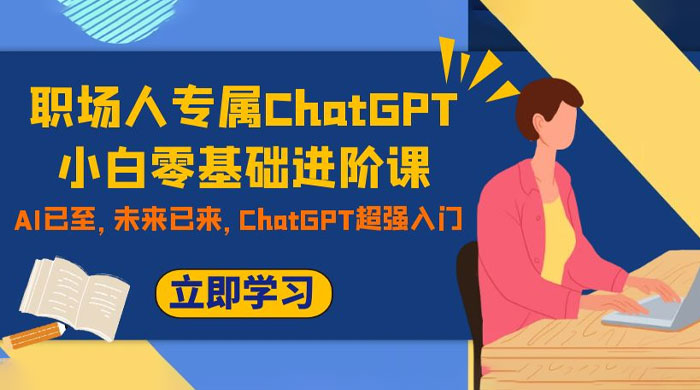 职场人专属 ChatGPT 小白零基础进阶课，AI 已至，未来已来，ChatGPT 超强入门 - 简单网创项目资源网