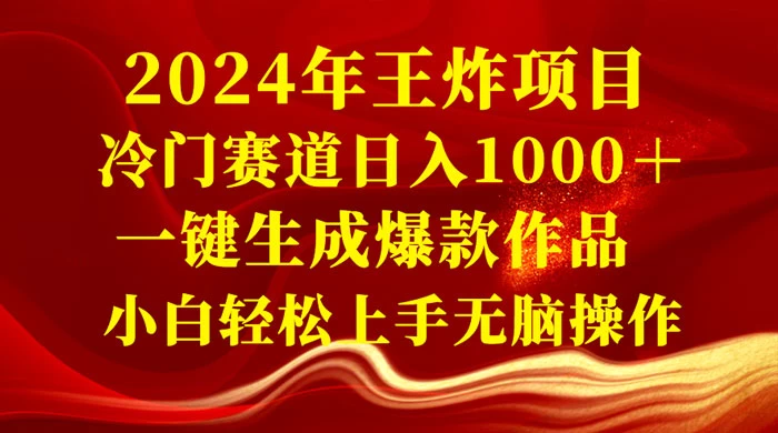 2024 年王炸项目,冷门赛道日入 1000+ 一键生成爆款作品,小白轻松上手无脑操作 - 简单网创项目资源网