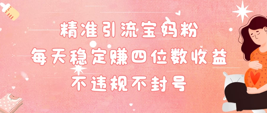 精准引流宝妈粉每天稳定赚四位数收益小白可以操作 - 简单网创项目资源网