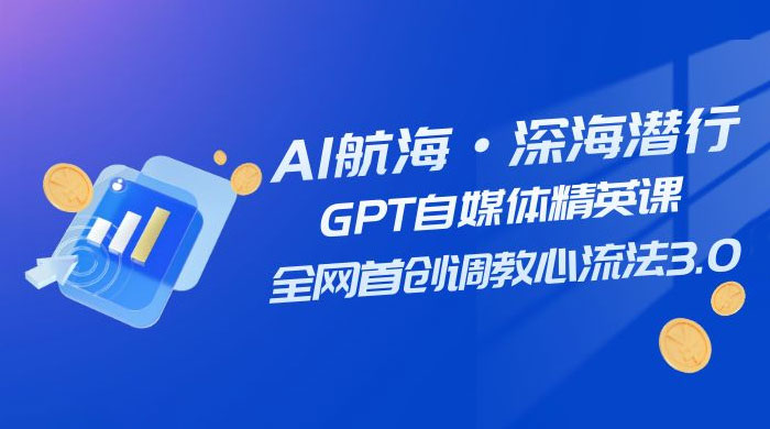 AI 航海·深海潜行,GPT 自媒体精英课,全网首创调教心流法 3.0( 20 节课) AI 航海·深海潜行,GPT 自媒体精英课,全网首创调教心流法 3.0( 20 节课)