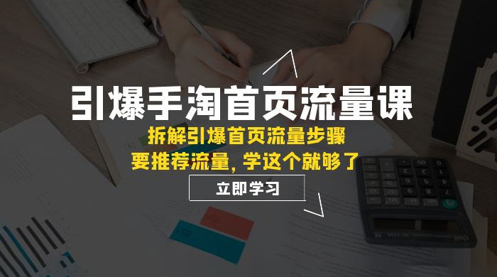 引爆·手淘首页流量课：拆解引爆首页流量步骤，要推荐流量，学这个就够了 - 简单网创项目资源网