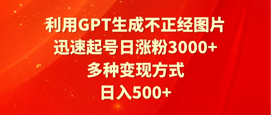 利用GPT生成不正经图片，迅速起号日涨粉3000+，多种变现方式，日入500+ - 简单网创项目资源网