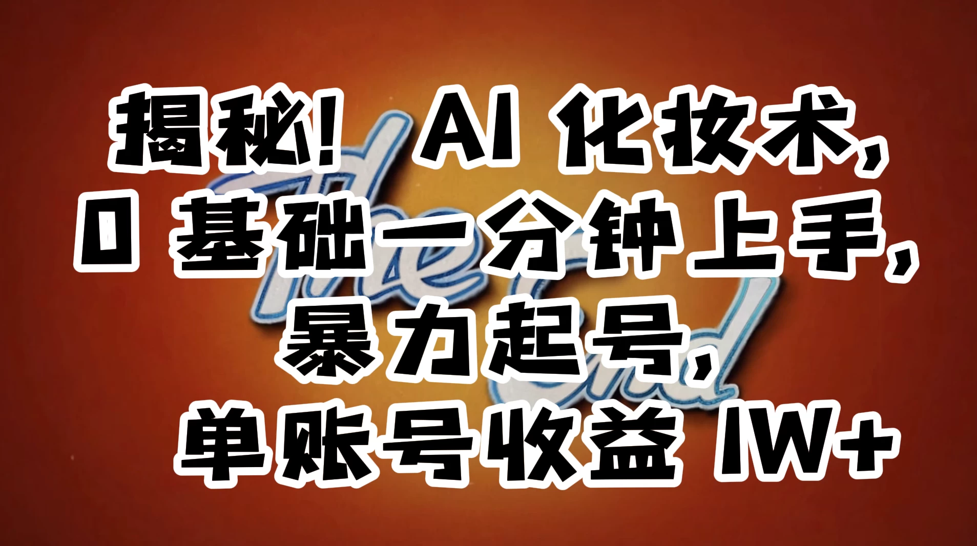 AI 化妆术，0 基础一分钟上手，暴力起号，单账号收益 1W+【解密】 - 简单网创项目资源网