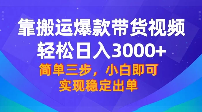 靠搬运爆款带货视频，轻松日入 3000+，终极 3.0 玩法，保姆式教学，简单三步，小白即可实现稳定出单 - 简单网创项目资源网
