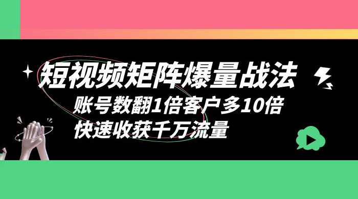 短视频矩阵爆量战法：账号数翻1倍客户多 10 倍，快速收获千万流量 - 简单网创项目资源网