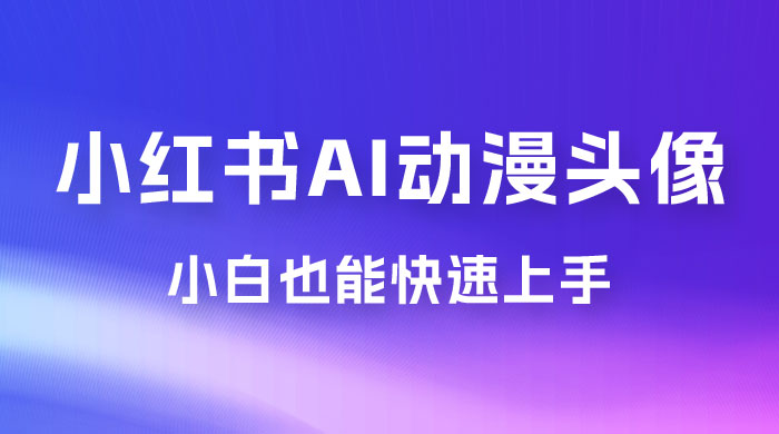 小红书 AI 动漫头像，小白也能快速上手 - 简单网创项目资源网