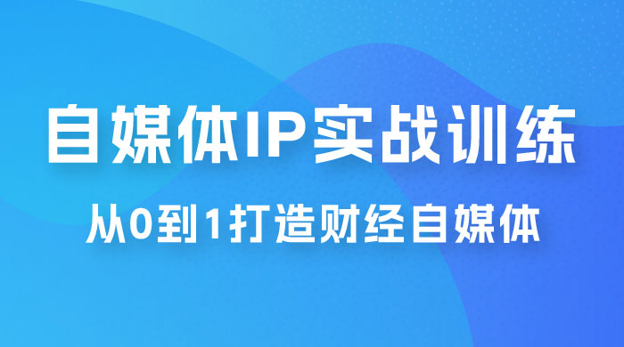 闰土·自媒体 IP 实战训练，从 0 到 1 打造财经自媒体，手把手帮你打通内容、引流、变现闭环 - 简单网创项目资源网