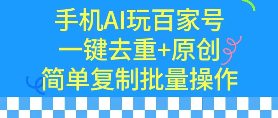 手机AI也能玩转百家号,一键去重,批量做原创 - 简单网创项目资源网