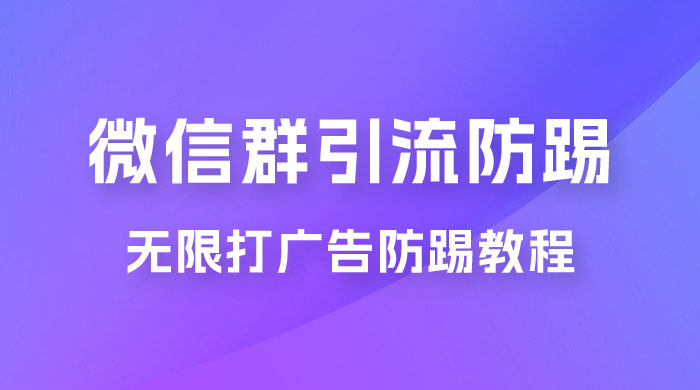 微信群引流无限打广告防踢教程，零风险日引 200+ 精准粉 - 简单网创项目资源网