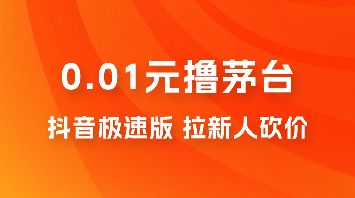 抖音极速版 0.01 元撸茅台，一单利润 400+，需要拉新人砍价 - 简单网创项目资源网
