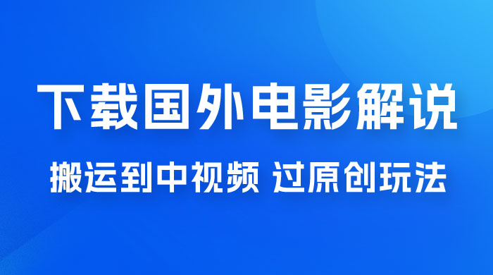 抖音中视频过原创玩法，下载国外平台的电影解说，一键翻译成中文获取收益 - 简单网创项目资源网