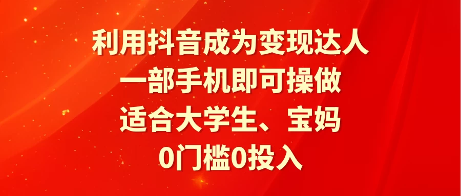 利用抖音成为变现达人，0门槛0投入，一部手机即可操作，适合大学生、宝妈 - 简单网创项目资源网