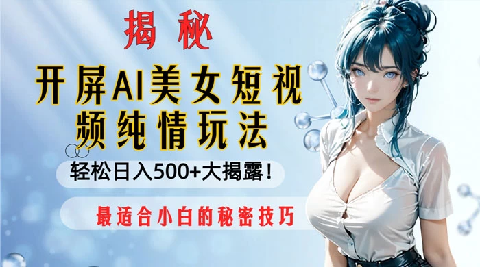 开屏 AI 美女短视频纯情玩法，轻松日入 500+ 最适合小白的秘密技巧大揭露！ - 简单网创项目资源网
