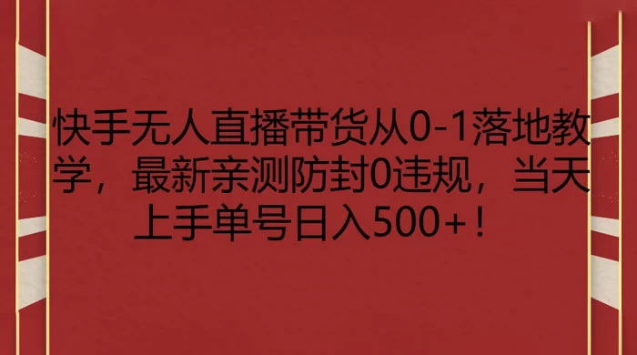 快手无人直播带货从 0-1 落地教学，最新亲测防封 0 违规，当天上手单号日入 500+ - 简单网创项目资源网