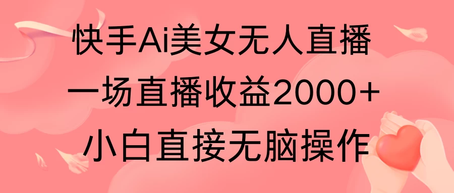 快手AI无人美女24小时无人直播，单场直播2000+，操作简单，小白直接无脑执行 - 简单网创项目资源网