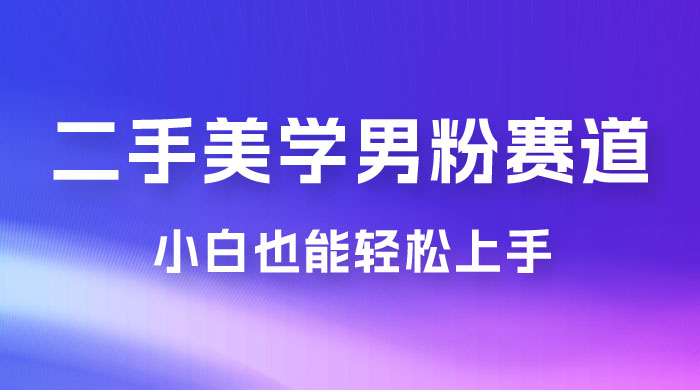 二手美学男粉赛道,长期蓝海项目,免费提供素材,0 基础小白也能轻松上手 二手美学男粉赛道,长期蓝海项目,免费提供素材,0 基础小白也能轻松上手
