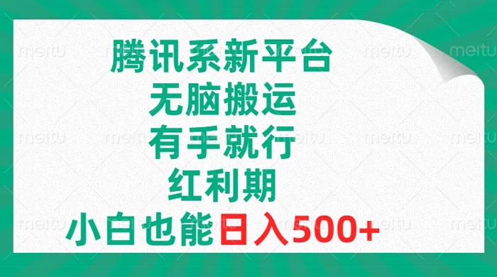 腾讯系新平台，无脑搬运，有手就行，红利期，小白也能日入500+ - 简单网创项目资源网