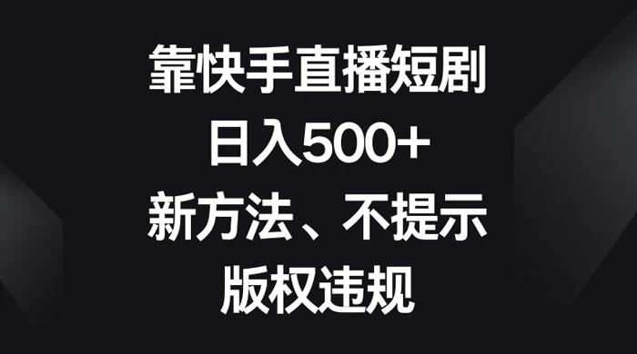 靠快手直播短剧,日入500+,新方法、不提示版权违规 - 简单网创项目资源网