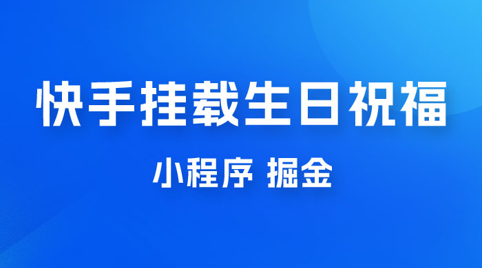 快手挂载生日祝福小程序，一天收入 300+，小白轻松上手 - 简单网创项目资源网