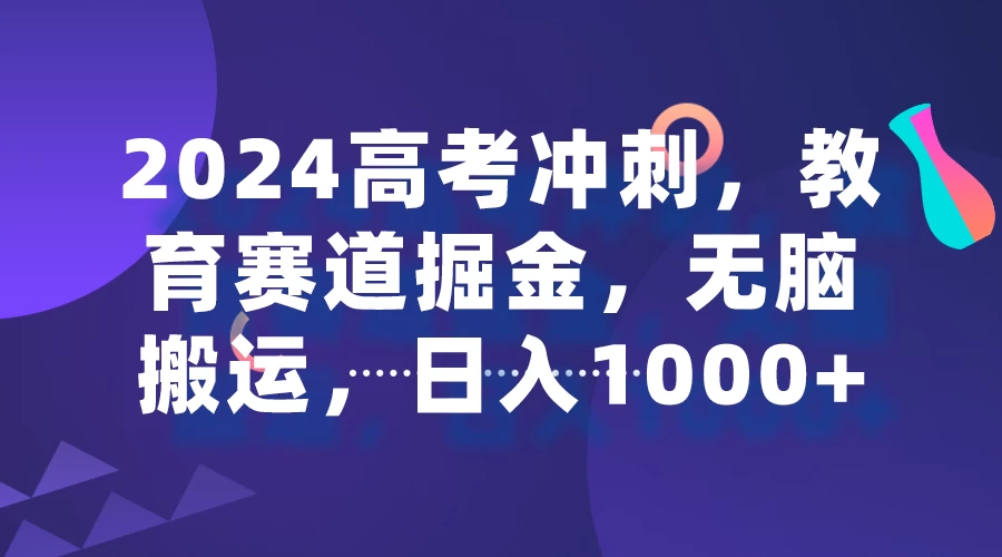 2024高考冲刺，教育赛道掘金，无脑搬运，日入1000+ - 简单网创项目资源网