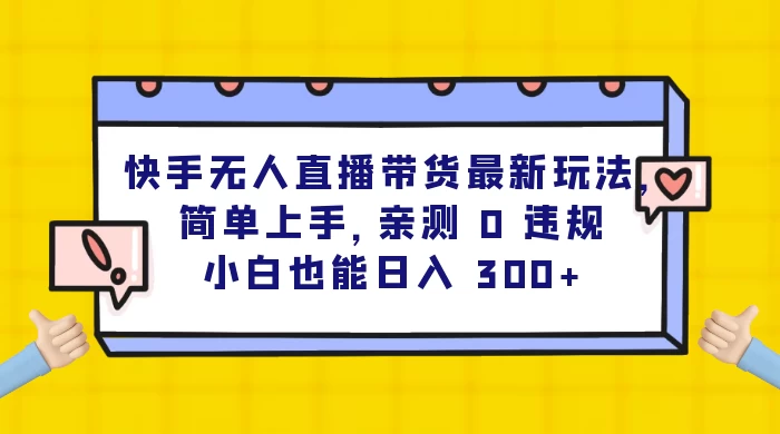 快手无人直播带货最新玩法，简单上手，亲测 0 违规，小白也能日入 300+ - 简单网创项目资源网